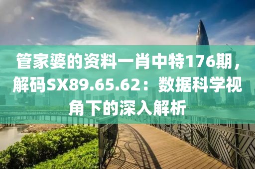 管家婆的資料一肖中特176期，解碼SX89.65.62：數(shù)據(jù)科學視角下的深入解析