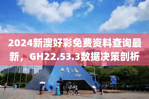 2024新澳好彩免費資料查詢最新，GH22.53.3數(shù)據(jù)決策剖析