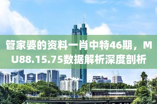管家婆的資料一肖中特46期，MU88.15.75數(shù)據(jù)解析深度剖析