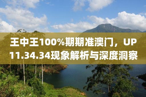 王中王100%期期準(zhǔn)澳門，UP11.34.34現(xiàn)象解析與深度洞察