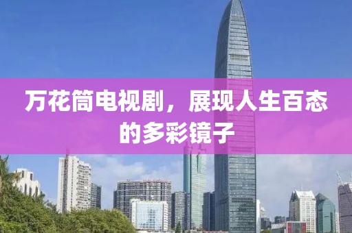 萬花筒電視劇，展現(xiàn)人生百態(tài)的多彩鏡子
