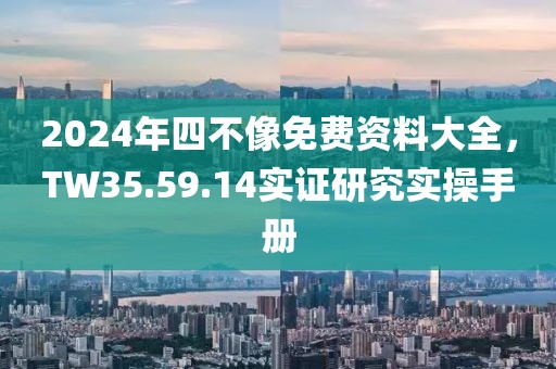 2024年四不像免費資料大全，TW35.59.14實證研究實操手冊