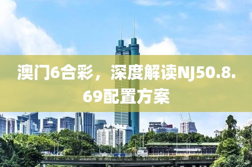 澳門6合彩，深度解讀NJ50.8.69配置方案