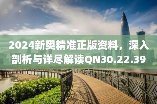 2024新奧精準正版資料，深入剖析與詳盡解讀QN30.22.39