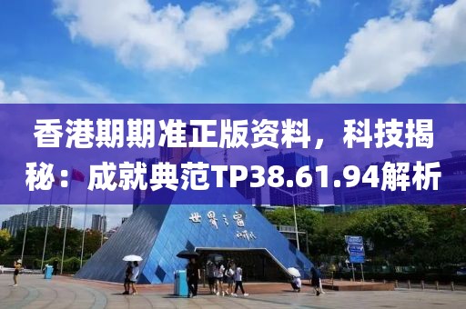 香港期期準(zhǔn)正版資料，科技揭秘：成就典范TP38.61.94解析