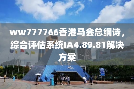 ww777766香港馬會總綱詩，綜合評估系統(tǒng)IA4.89.81解決方案
