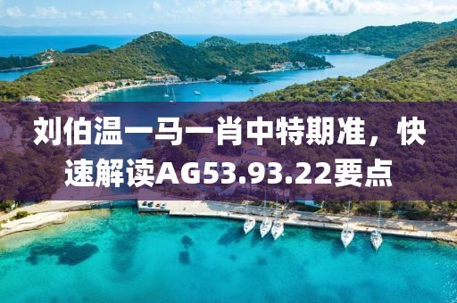 劉伯溫一馬一肖中特期準，快速解讀AG53.93.22要點