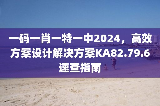 一碼一肖一特一中2024，高效方案設(shè)計(jì)解決方案KA82.79.6速查指南