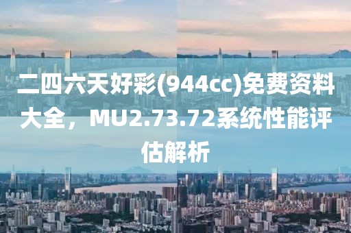 二四六天好彩(944cc)免費(fèi)資料大全，MU2.73.72系統(tǒng)性能評(píng)估解析