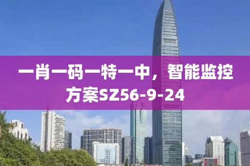 一肖一碼一特一中，智能監(jiān)控方案SZ56-9-24