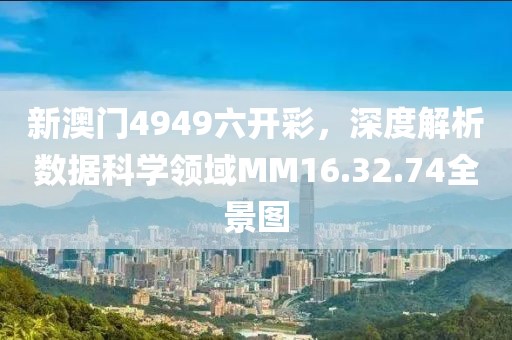 新澳門4949六開(kāi)彩，深度解析數(shù)據(jù)科學(xué)領(lǐng)域MM16.32.74全景圖