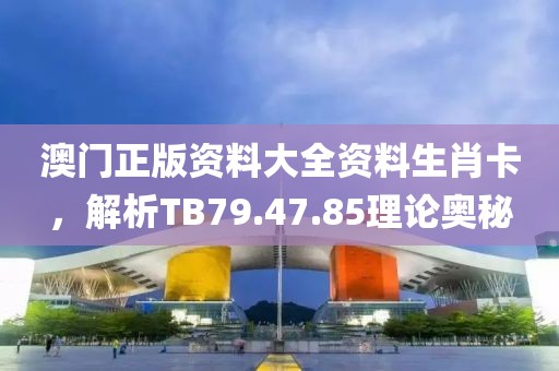 澳門正版資料大全資料生肖卡，解析TB79.47.85理論奧秘