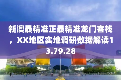 新澳最精準正最精準龍門客棧，XX地區(qū)實地調(diào)研數(shù)據(jù)解讀13.79.28
