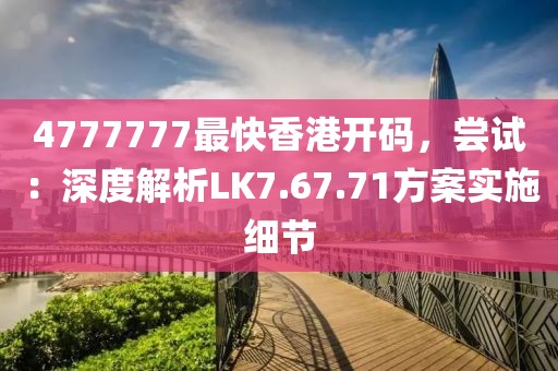 4777777最快香港開碼，嘗試：深度解析LK7.67.71方案實(shí)施細(xì)節(jié)