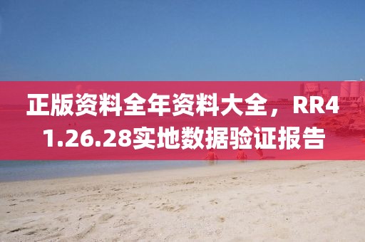 正版資料全年資料大全，RR41.26.28實(shí)地?cái)?shù)據(jù)驗(yàn)證報(bào)告