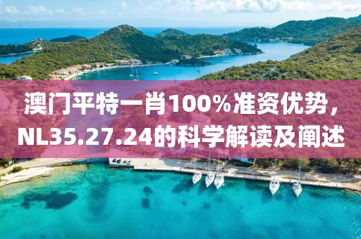 澳門平特一肖100%準資優(yōu)勢，NL35.27.24的科學解讀及闡述
