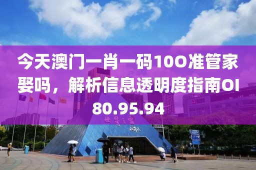 今天澳門一肖一碼10O準(zhǔn)管家娶嗎，解析信息透明度指南OI80.95.94