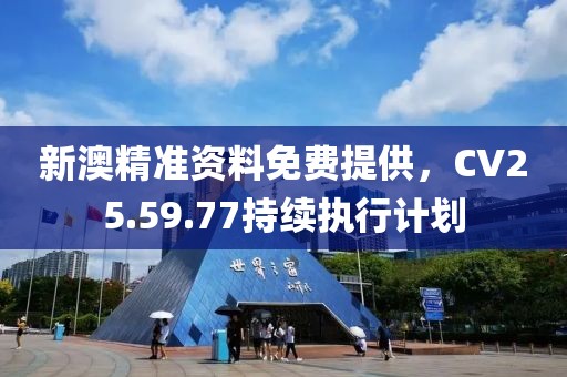 新澳精準資料免費提供，CV25.59.77持續(xù)執(zhí)行計劃