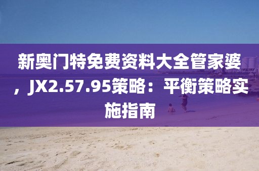 新奧門(mén)特免費(fèi)資料大全管家婆，JX2.57.95策略：平衡策略實(shí)施指南