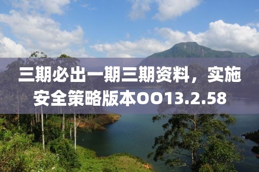 三期必出一期三期資料，實(shí)施安全策略版本OO13.2.58