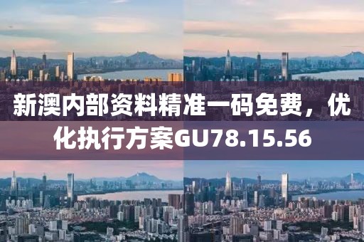 新澳內(nèi)部資料精準(zhǔn)一碼免費，優(yōu)化執(zhí)行方案GU78.15.56