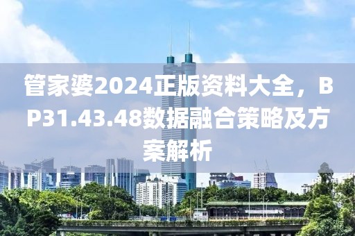 管家婆2024正版資料大全，BP31.43.48數(shù)據(jù)融合策略及方案解析