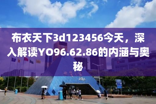 布衣天下3d123456今天，深入解讀YO96.62.86的內涵與奧秘