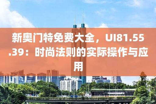 新奧門特免費(fèi)大全，UI81.55.39：時(shí)尚法則的實(shí)際操作與應(yīng)用