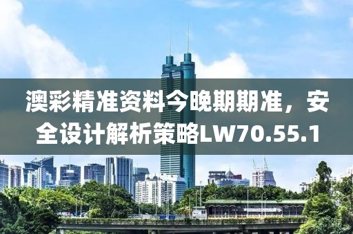 澳彩精準(zhǔn)資料今晚期期準(zhǔn)，安全設(shè)計解析策略LW70.55.1