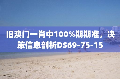 舊澳門一肖中100%期期準(zhǔn)，決策信息剖析DS69-75-15