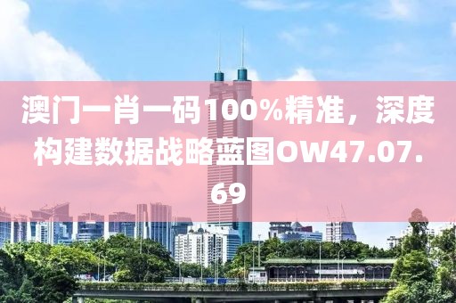 澳門一肖一碼100%精準(zhǔn)，深度構(gòu)建數(shù)據(jù)戰(zhàn)略藍(lán)圖OW47.07.69