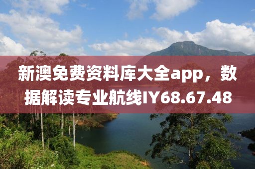 新澳免費資料庫大全app，數(shù)據(jù)解讀專業(yè)航線IY68.67.48
