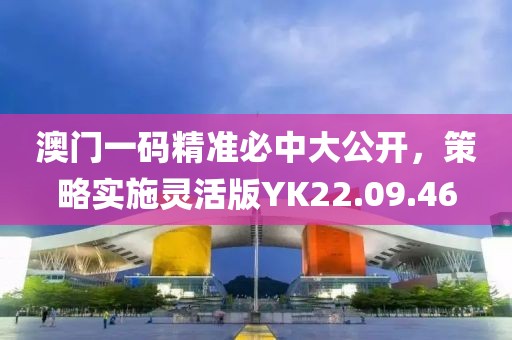 澳門一碼精準(zhǔn)必中大公開，策略實施靈活版YK22.09.46
