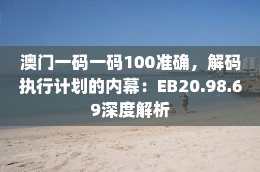 澳門一碼一碼100準(zhǔn)確，解碼執(zhí)行計(jì)劃的內(nèi)幕：EB20.98.69深度解析
