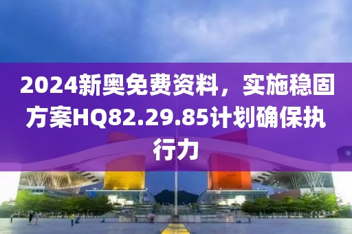 2024新奧免費(fèi)資料，實(shí)施穩(wěn)固方案HQ82.29.85計(jì)劃確保執(zhí)行力