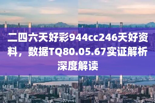 二四六天好彩944cc246天好資料，數(shù)據(jù)TQ80.05.67實證解析深度解讀