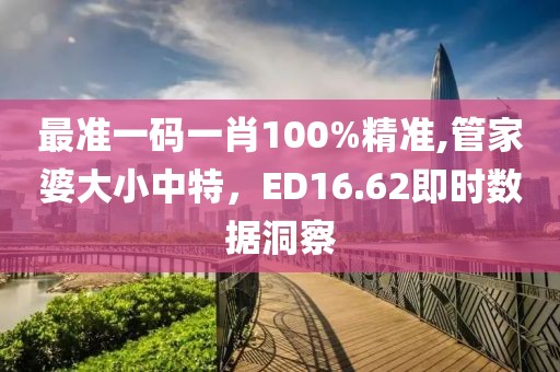 最準(zhǔn)一碼一肖100%精準(zhǔn),管家婆大小中特，ED16.62即時(shí)數(shù)據(jù)洞察