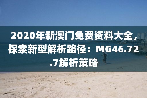 2020年新澳門免費(fèi)資料大全，探索新型解析路徑：MG46.72.7解析策略