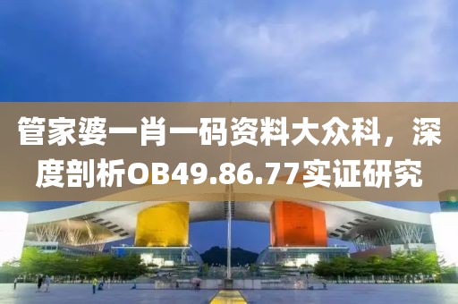 管家婆一肖一碼資料大眾科，深度剖析OB49.86.77實證研究