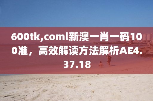600tk,coml新澳一肖一碼100準，高效解讀方法解析AE4.37.18