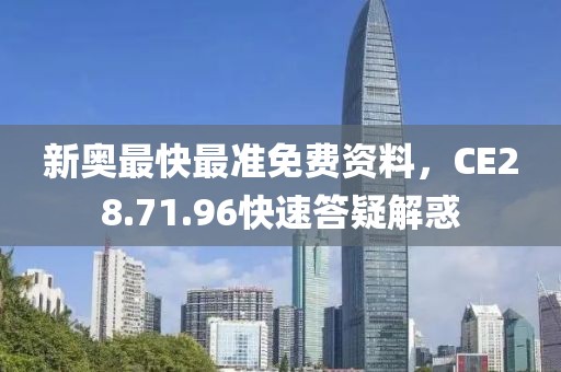 新奧最快最準(zhǔn)免費(fèi)資料，CE28.71.96快速答疑解惑