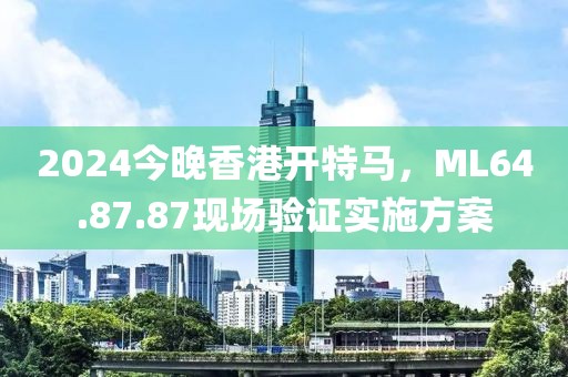 2024今晚香港開特馬，ML64.87.87現(xiàn)場驗(yàn)證實(shí)施方案