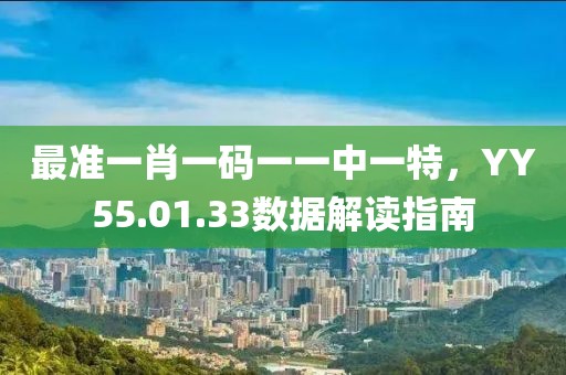 最準一肖一碼一一中一特，YY55.01.33數(shù)據(jù)解讀指南