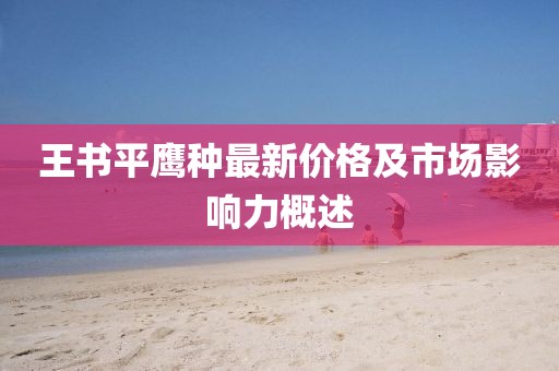 王書平鷹種最新價格及市場影響力概述