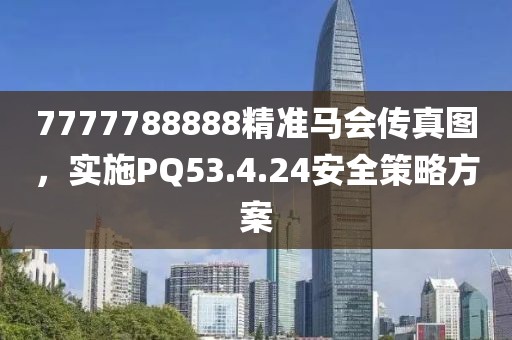 7777788888精準馬會傳真圖，實施PQ53.4.24安全策略方案