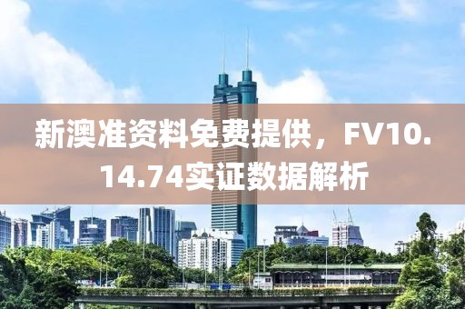 新澳準(zhǔn)資料免費(fèi)提供，F(xiàn)V10.14.74實(shí)證數(shù)據(jù)解析