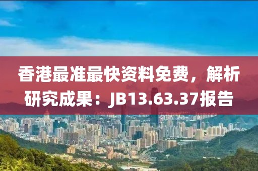 香港最準(zhǔn)最快資料免費(fèi)，解析研究成果：JB13.63.37報(bào)告