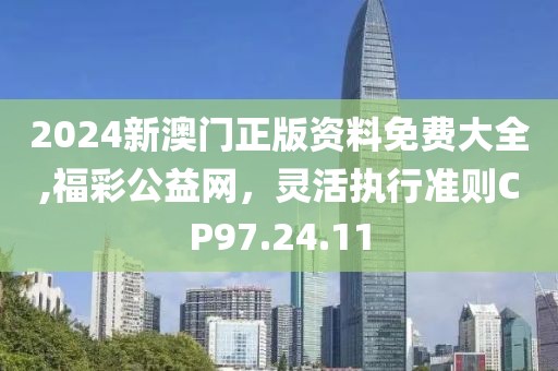 2024新澳門正版資料免費大全,福彩公益網(wǎng)，靈活執(zhí)行準則CP97.24.11