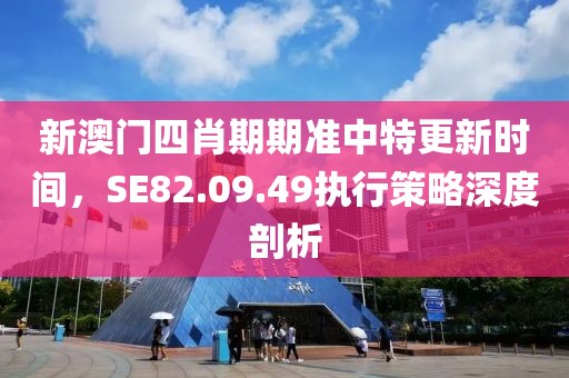 新澳門(mén)四肖期期準(zhǔn)中特更新時(shí)間，SE82.09.49執(zhí)行策略深度剖析