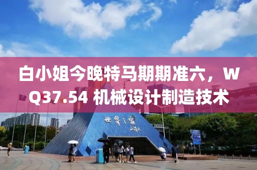 白小姐今晚特馬期期準六，WQ37.54 機械設(shè)計制造技術(shù)